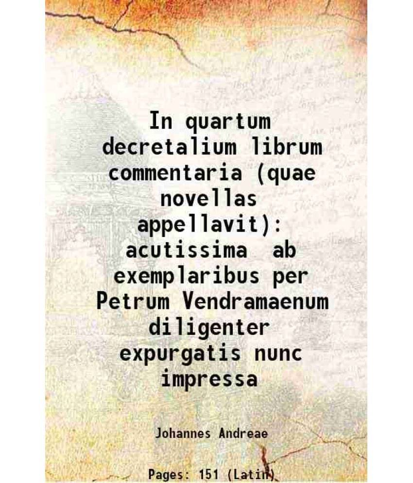 In quartum decretalium librum commentaria (quae novellas appellavit) acutissima ab exemplaribus per Petrum Vendramaenum diligenter expurgatis nunc imp In quartum decretalium librum commentaria (quae novellas appellavit) acutissima ab exemplaribus per Petrum Vendramaenum diligenter expurgatis nunc imp