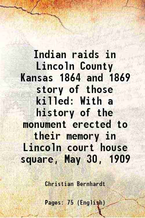     			Indian raids in Lincoln County Kansas 1864 and 1869 story of those killed With a history of the monument erected to their memory in Lincoln court hous