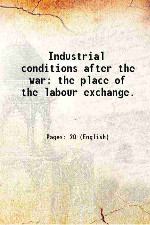 Industrial conditions after the war: the place of the labour exchange. 1916     			Industrial conditions after the war: the place of the labour exchange. 1916