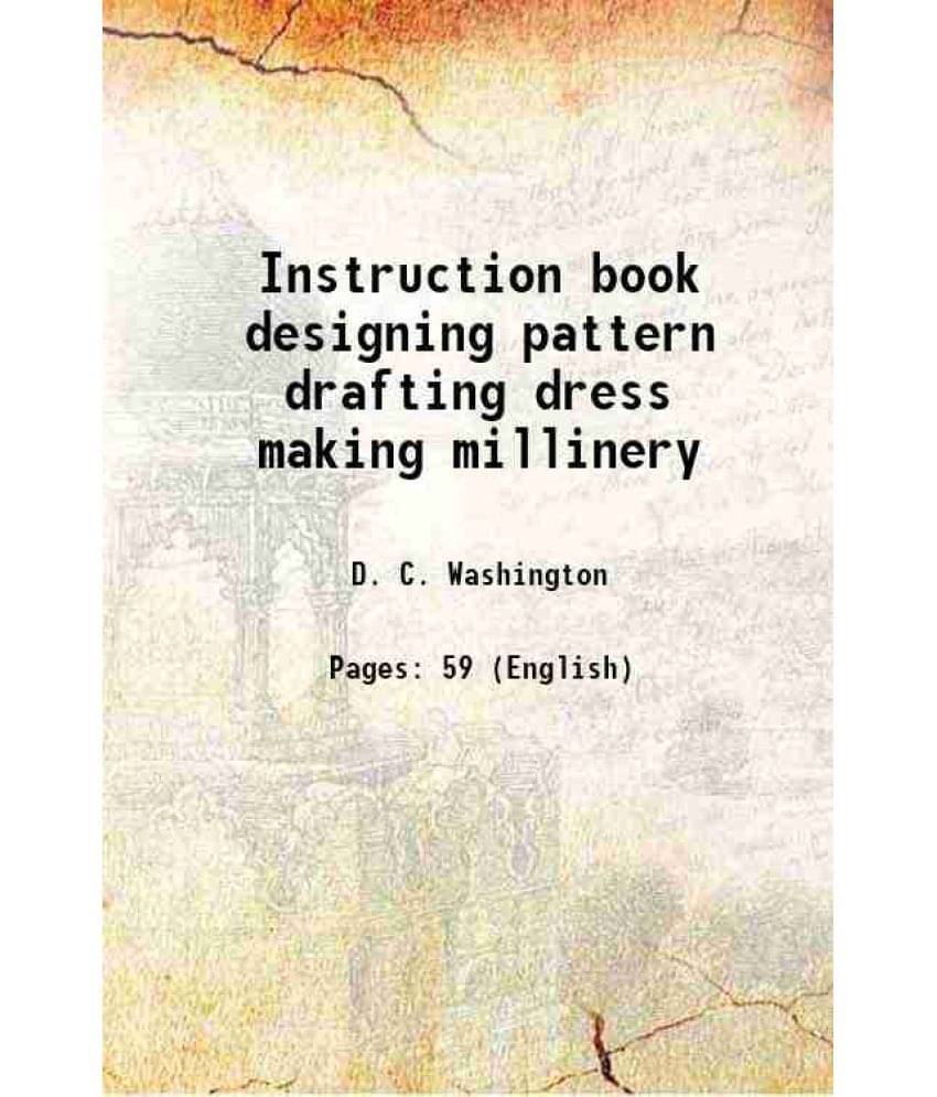 Instruction book designing pattern drafting dress making millinery 1922 Instruction book designing pattern drafting dress making millinery 1922