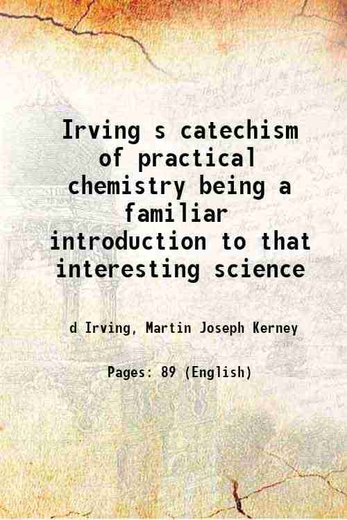Irving s catechism of practical chemistry being a familiar introduction to that interesting science 1854 Irving s catechism of practical chemistry being a familiar introduction to that interesting science 1854