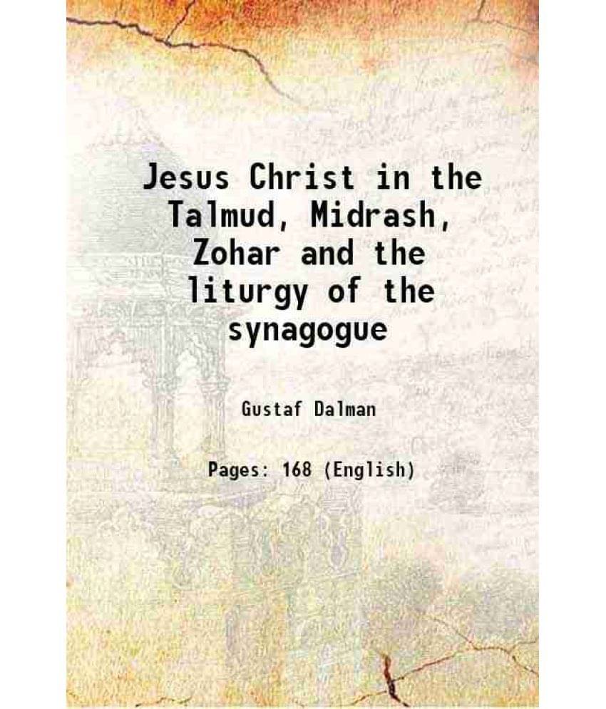 Jesus Christ in the Talmud, Midrash, Zohar and the liturgy of the synagogue 1893 Jesus Christ in the Talmud, Midrash, Zohar and the liturgy of the synagogue 1893