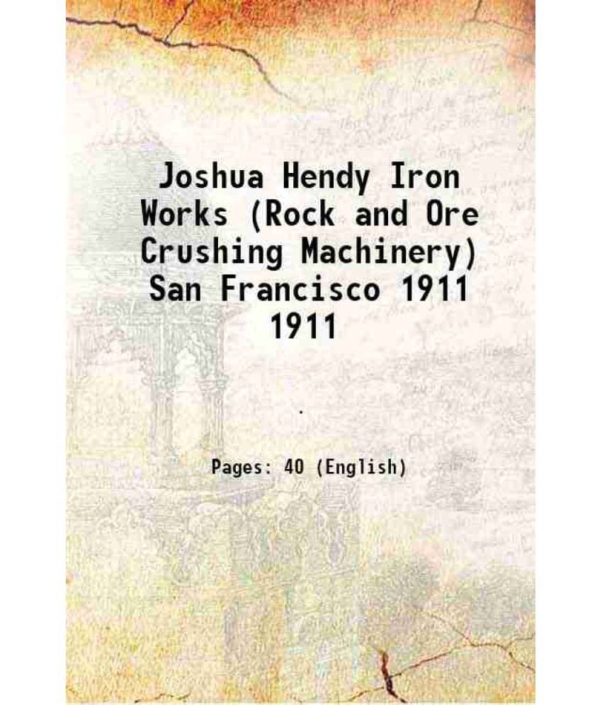 Joshua Hendy Iron Works (Rock and Ore Crushing Machinery) San Francisco Volume 1911     			Joshua Hendy Iron Works (Rock and Ore Crushing Machinery) San Francisco Volume 1911