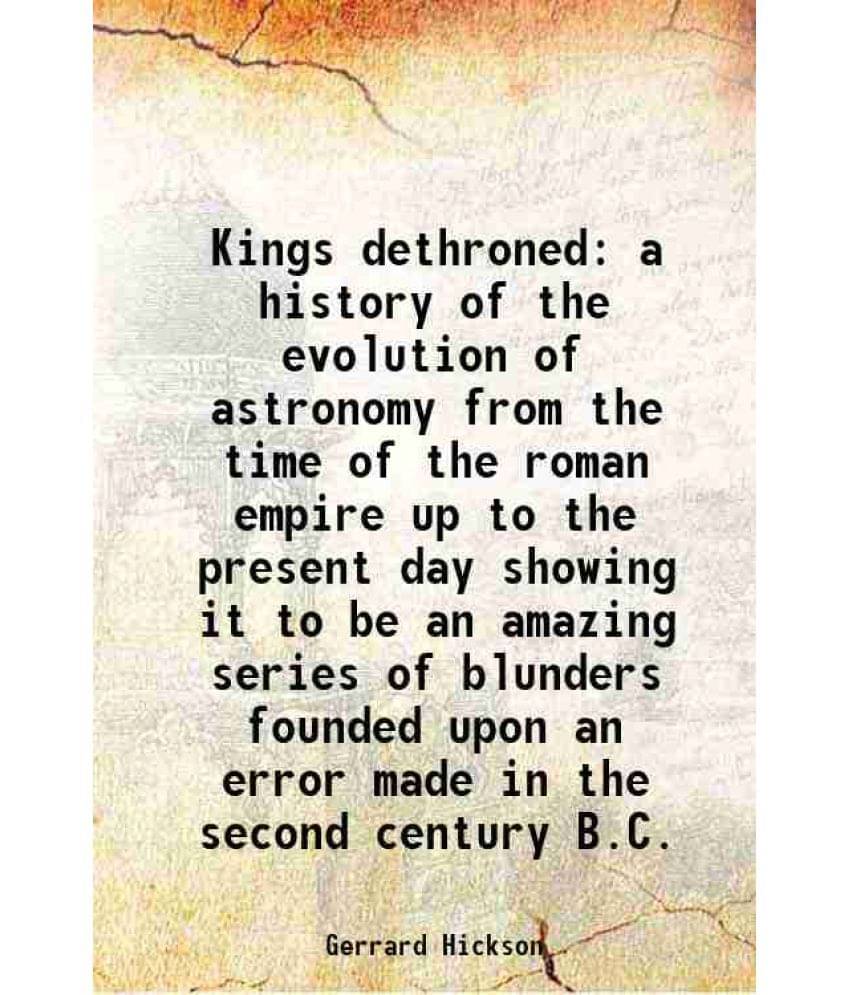 Kings dethroned a history of the evolution of astronomy from the time of the roman empire up to the present day showing it to be an amazing series of Kings dethroned a history of the evolution of astronomy from the time of the roman empire up to the present day showing it to be an amazing series of