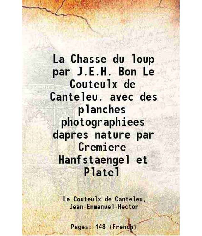La Chasse du loup par J.E.H. Bon Le Couteulx de Canteleu. avec des planches photographiees dapres nature par Cremiere Hanfstaengel et Platel 1861     			La Chasse du loup par J.E.H. Bon Le Couteulx de Canteleu. avec des planches photographiees dapres nature par Cremiere Hanfstaengel et Platel 1861
