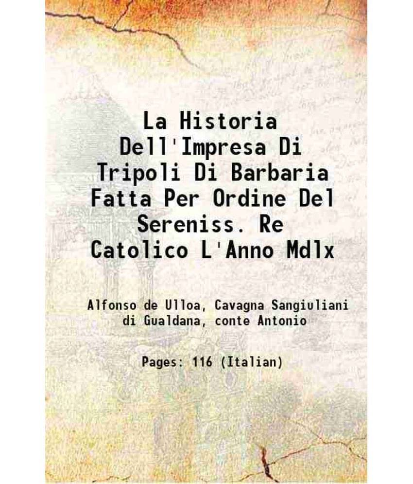La Historia Dell'Impresa Di Tripoli Di Barbaria Fatta Per Ordine Del Sereniss. Re Catolico L'Anno Mdlx 1912 La Historia Dell'Impresa Di Tripoli Di Barbaria Fatta Per Ordine Del Sereniss. Re Catolico L'Anno Mdlx 1912