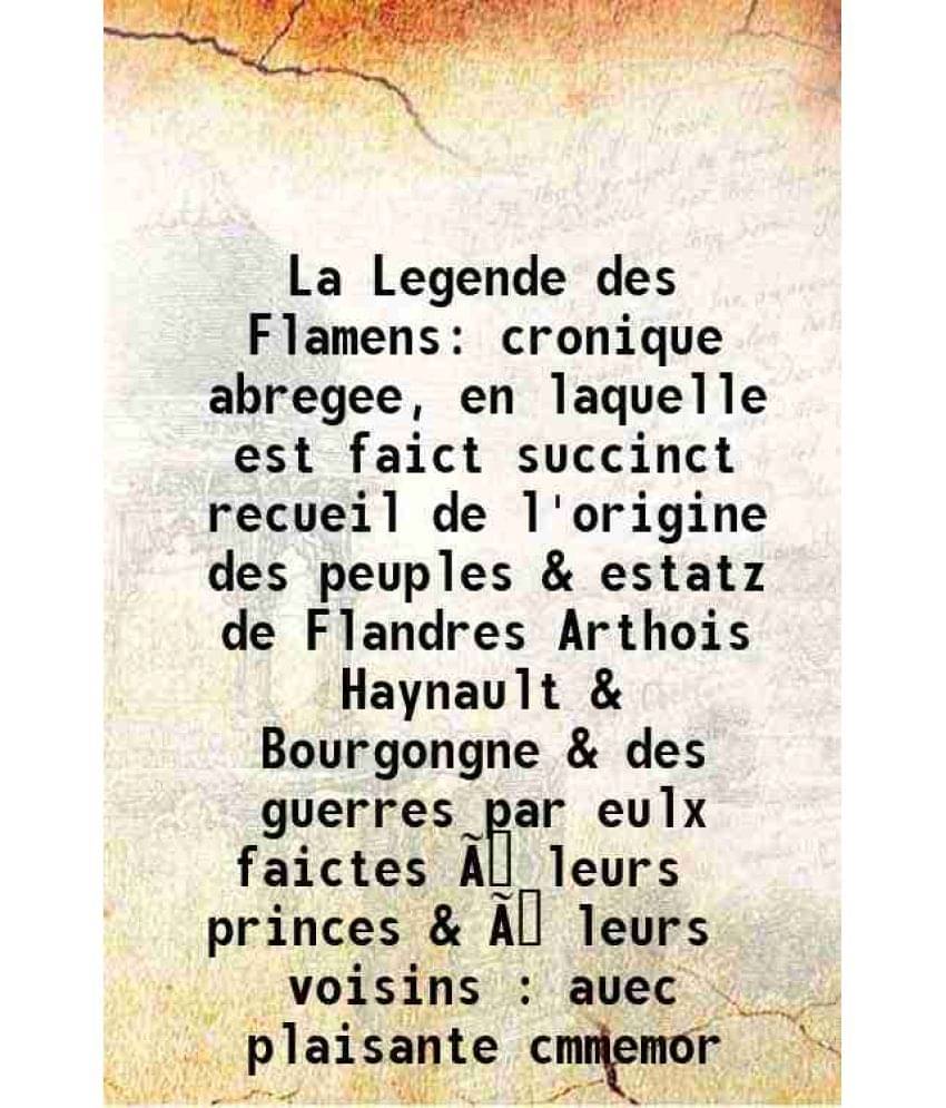 La Legende des Flamens cronique abregee, en laquelle est faict succinct recueil de l'origine des peuples & estatz de Flandres Arthois Haynault & Bourg     			La Legende des Flamens cronique abregee, en laquelle est faict succinct recueil de l'origine des peuples & estatz de Flandres Arthois Haynault & Bourg