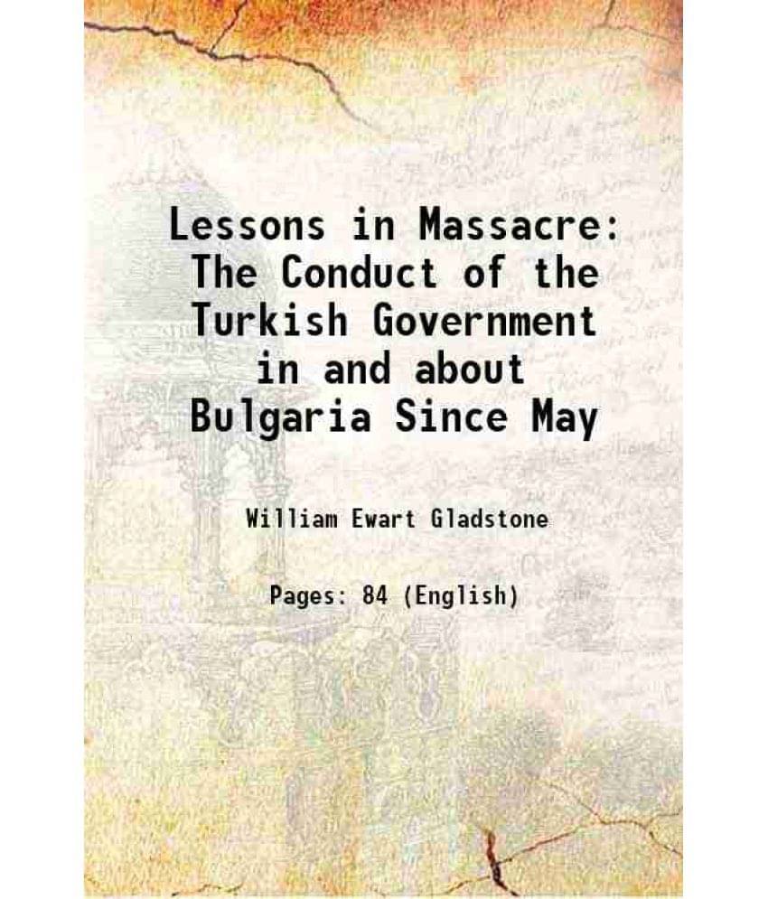 Lessons in Massacre The Conduct of the Turkish Government in and about Bulgaria Since May 1877 Lessons in Massacre The Conduct of the Turkish Government in and about Bulgaria Since May 1877
