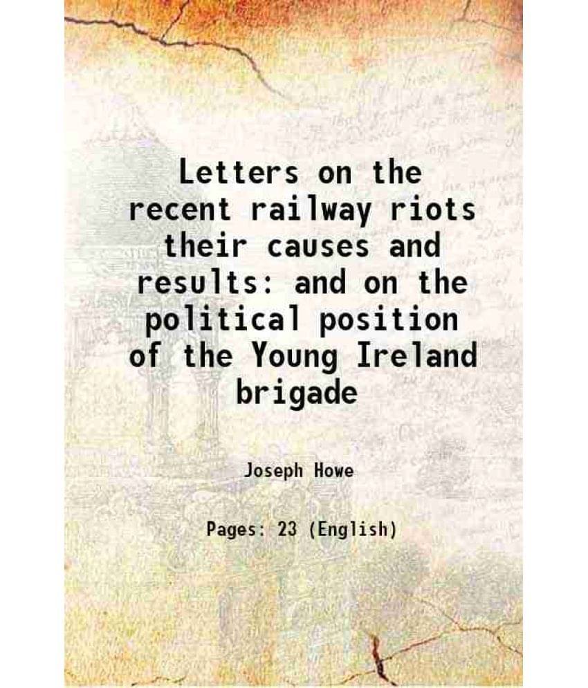 Letters on the recent railway riots their causes and results and on the political position of the Young Ireland brigade 1857 Letters on the recent railway riots their causes and results and on the political position of the Young Ireland brigade 1857