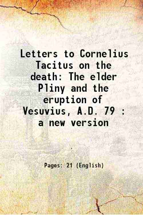 Letters to Cornelius Tacitus on the death The elder Pliny and the eruption of Vesuvius, A.D. 79 : a new version Letters to Cornelius Tacitus on the death The elder Pliny and the eruption of Vesuvius, A.D. 79 : a new version