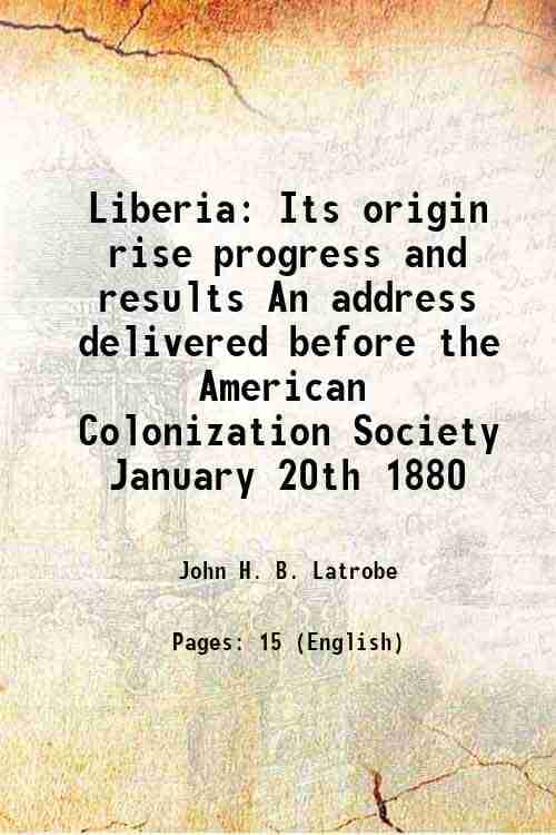    			Liberia Its origin rise progress and results An address delivered before the American Colonization Society January 20th 1880 1880