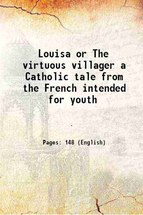 Louisa or The virtuous villager a Catholic tale from the French intended for youth 1857 Louisa or The virtuous villager a Catholic tale from the French intended for youth 1857
