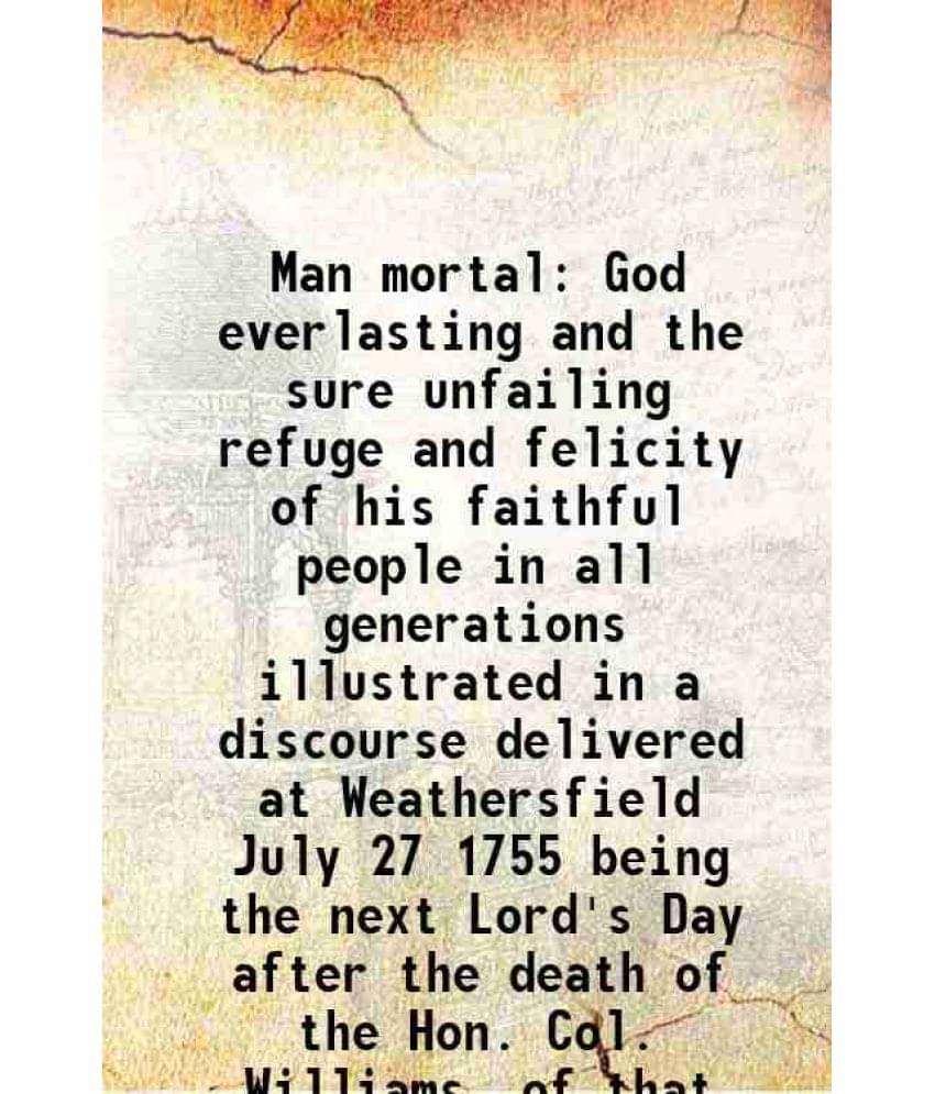 Man mortal God everlasting and the sure unfailing refuge and felicity of his faithful people in all generations illustrated in a discourse delivered a Man mortal God everlasting and the sure unfailing refuge and felicity of his faithful people in all generations illustrated in a discourse delivered a