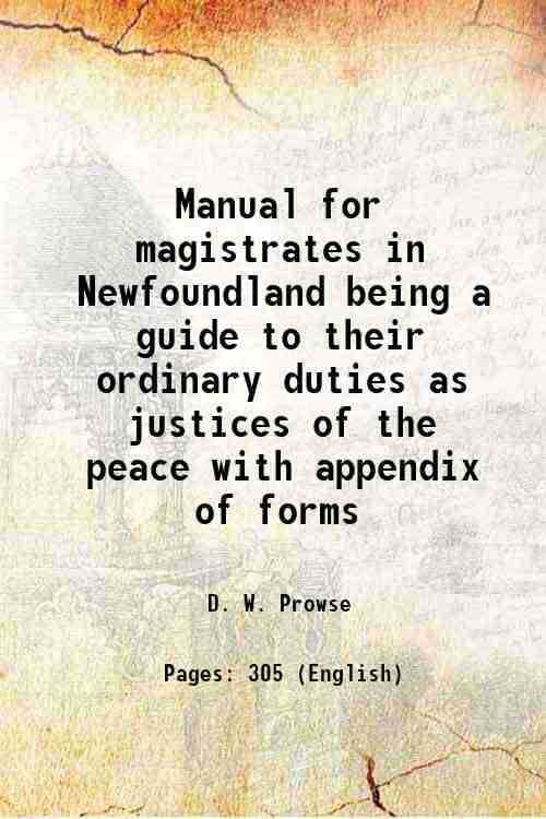 Manual for magistrates in Newfoundland being a guide to their ordinary duties as justices of the peace with appendix of forms 1877 Manual for magistrates in Newfoundland being a guide to their ordinary duties as justices of the peace with appendix of forms 1877