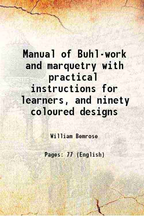 Manual of Buhl-work and marquetry with practical instructions for learners, and ninety coloured designs 1880 Manual of Buhl-work and marquetry with practical instructions for learners, and ninety coloured designs 1880