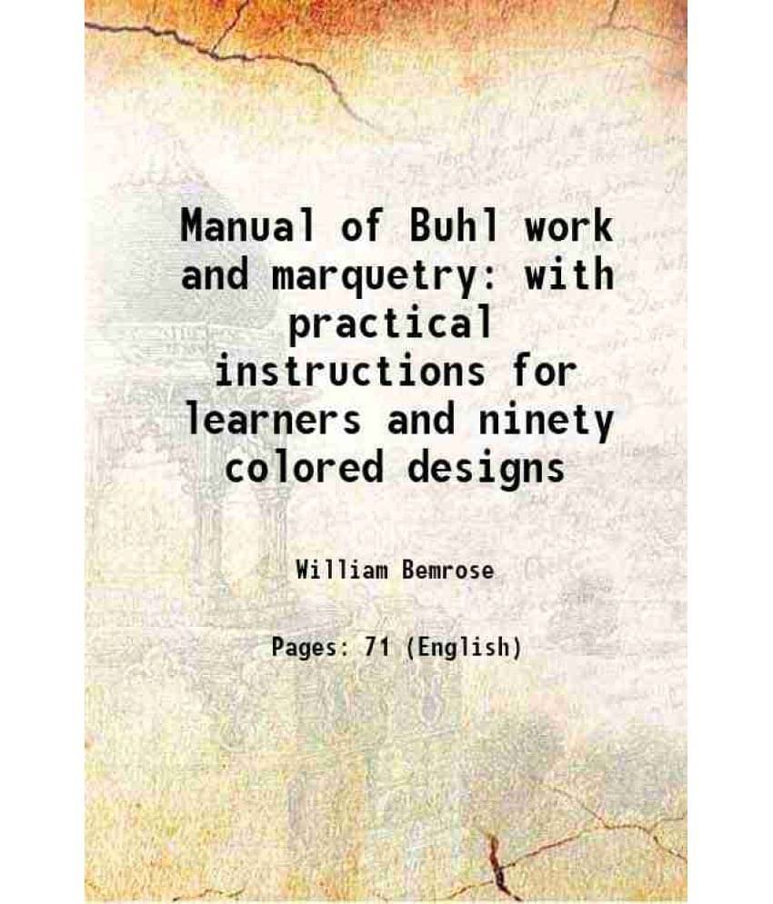 Manual of Buhl work and marquetry with practical instructions for learners and ninety colored designs 1872 Manual of Buhl work and marquetry with practical instructions for learners and ninety colored designs 1872