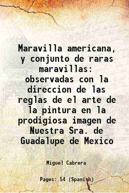 Maravilla americana, y conjunto de raras maravillas observadas con la direccion de las reglas de el arte de la pintura en la prodigiosa imagen de Nues     			Maravilla americana, y conjunto de raras maravillas observadas con la direccion de las reglas de el arte de la pintura en la prodigiosa imagen de Nues