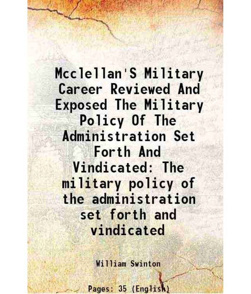 Mcclellan'S Military Career Reviewed And Exposed The Military Policy Of The Administration Set Forth And Vindicated The military policy of the adminis Mcclellan'S Military Career Reviewed And Exposed The Military Policy Of The Administration Set Forth And Vindicated The military policy of the adminis