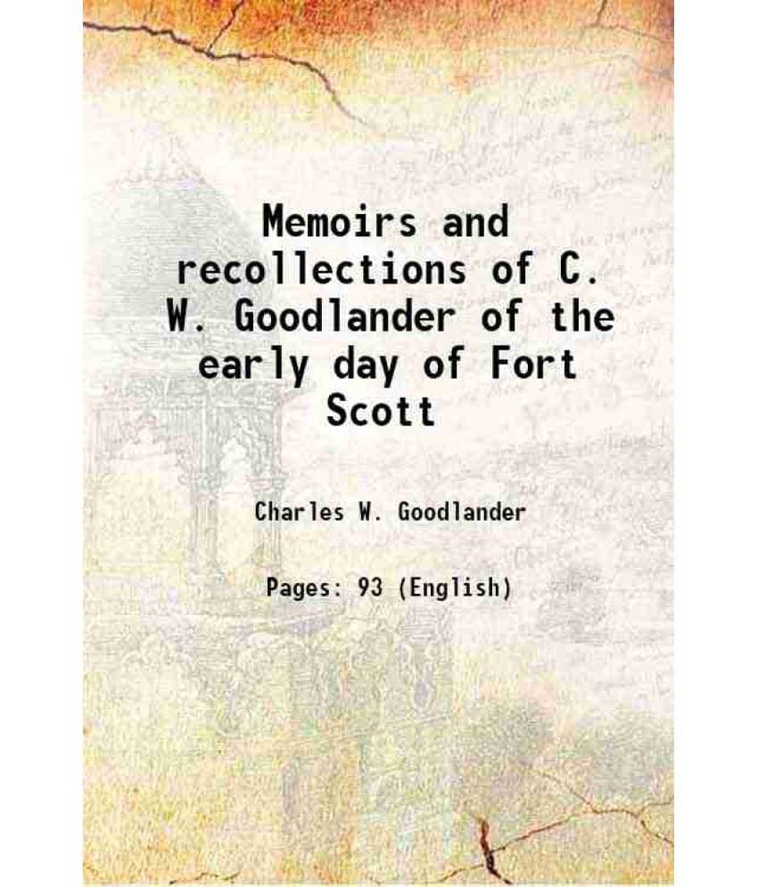 Memoirs and recollections of C. W. Goodlander of the early days of Fort Scott 1899 Memoirs and recollections of C. W. Goodlander of the early days of Fort Scott 1899