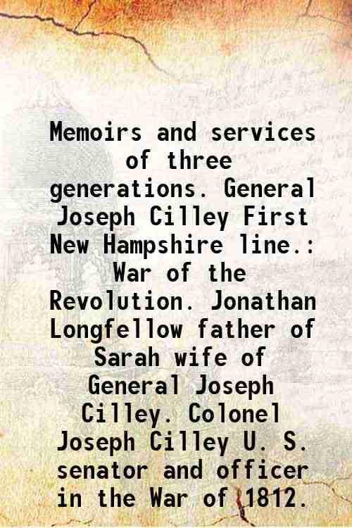     			Memoirs and services of three generations. General Joseph Cilley First New Hampshire line. War of the Revolution. Jonathan Longfellow father of Sarah