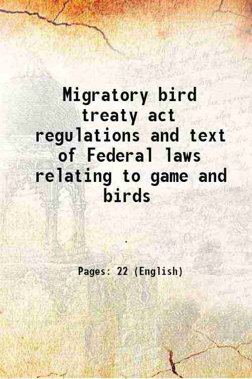 Migratory bird treaty act regulations and text of Federal laws relating to game and birds 1932     			Migratory bird treaty act regulations and text of Federal laws relating to game and birds 1932