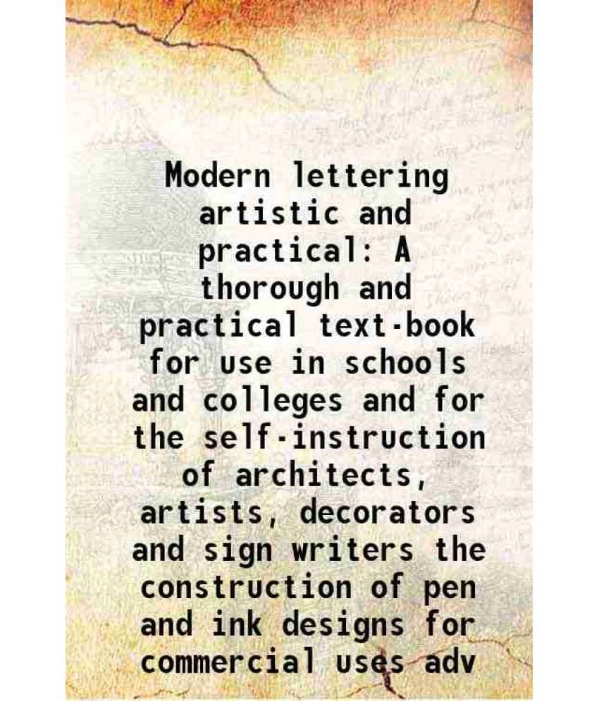 Modern lettering artistic and practical A thorough and practical text-book for use in schools and colleges and for the self-instruction of architects, Modern lettering artistic and practical A thorough and practical text-book for use in schools and colleges and for the self-instruction of architects,