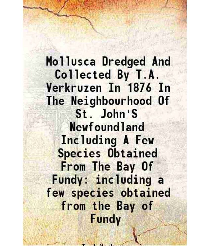 Mollusca Dredged And Collected By T.A. Verkruzen In 1876 In The Neighbourhood Of St. John'S Newfoundland Including A Few Species Obtained From The Bay Mollusca Dredged And Collected By T.A. Verkruzen In 1876 In The Neighbourhood Of St. John'S Newfoundland Including A Few Species Obtained From The Bay