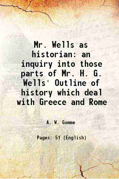 Mr. Wells as historian an inquiry into those parts of Mr. H. G. Wells' Outline of history which deal with Greece and Rome 1921 Mr. Wells as historian an inquiry into those parts of Mr. H. G. Wells' Outline of history which deal with Greece and Rome 1921