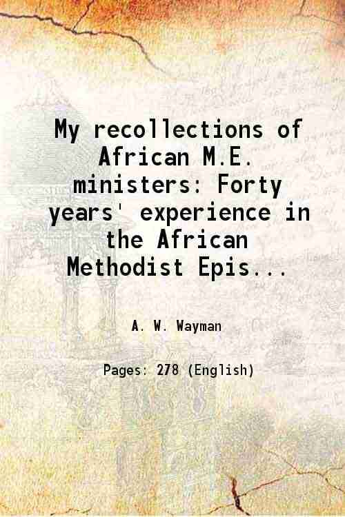 My recollections of African M.E. ministers Forty years' experience in the African Methodist Episcopal church 1881 My recollections of African M.E. ministers Forty years' experience in the African Methodist Episcopal church 1881