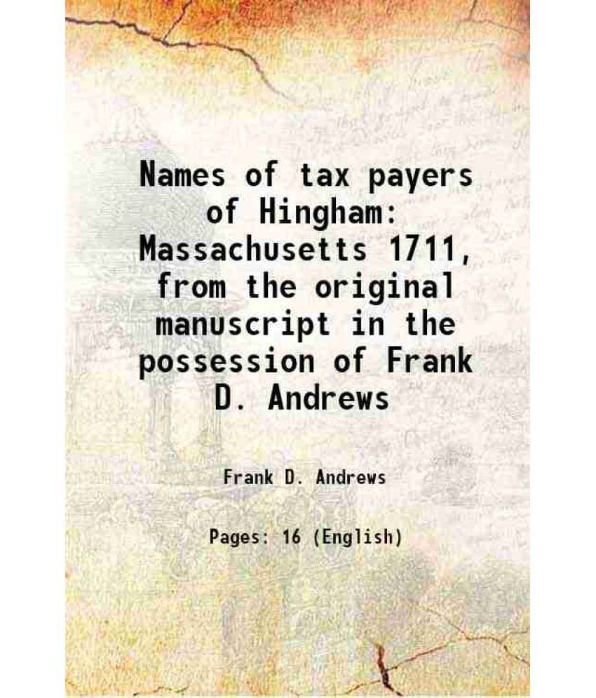 Names of tax payers of Hingham Massachusetts 1711, from the original manuscript in the possession of Frank D. Andrews 1913 Names of tax payers of Hingham Massachusetts 1711, from the original manuscript in the possession of Frank D. Andrews 1913