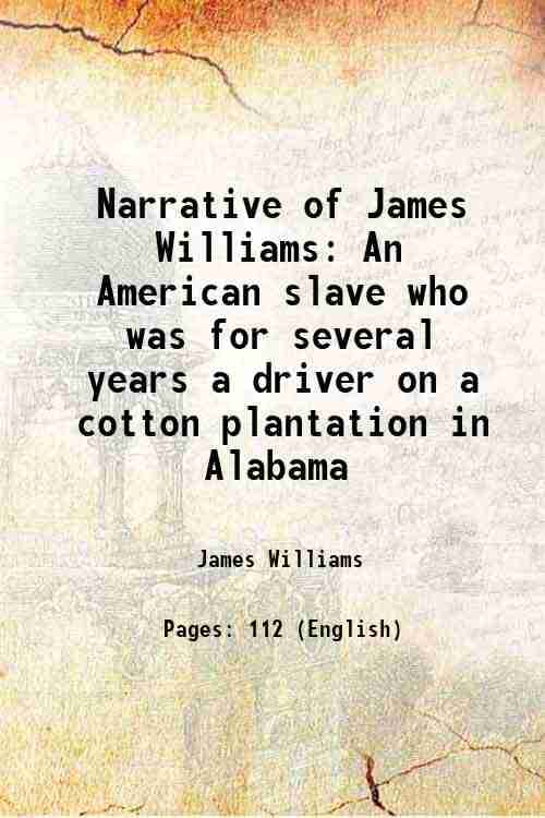     			Narrative of James Williams An American slave who was for several years a driver on a cotton plantation in Alabama 1838