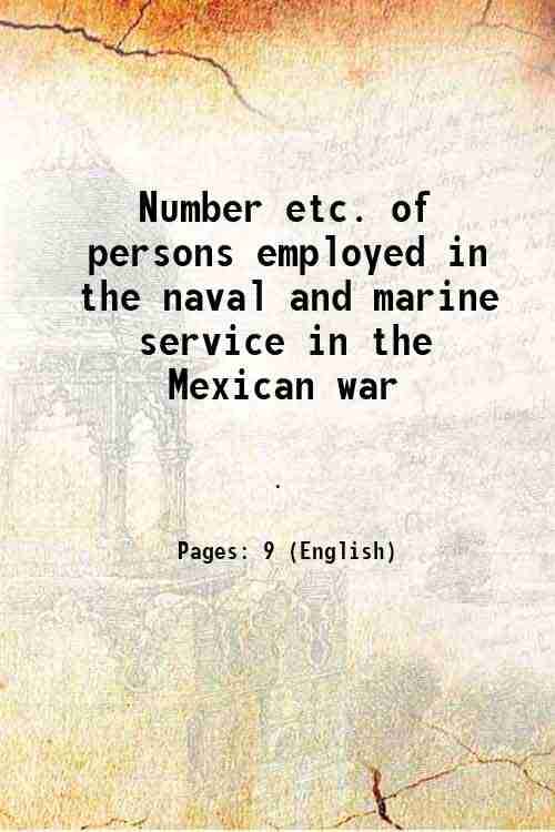 Number etc. of persons employed in the naval and marine service in the Mexican war 1849 Number etc. of persons employed in the naval and marine service in the Mexican war 1849