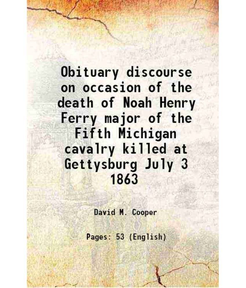 Obituary discourse on occasion of the death of Noah Henry Ferry major of the Fifth Michigan cavalry killed at Gettysburg July 3 1863 1863 Obituary discourse on occasion of the death of Noah Henry Ferry major of the Fifth Michigan cavalry killed at Gettysburg July 3 1863 1863