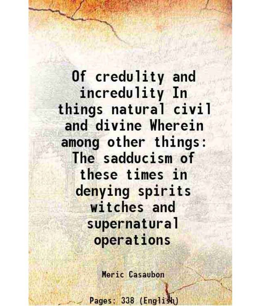 Of credulity and incredulity In things natural, civil and divine 1668 Of credulity and incredulity In things natural, civil and divine 1668