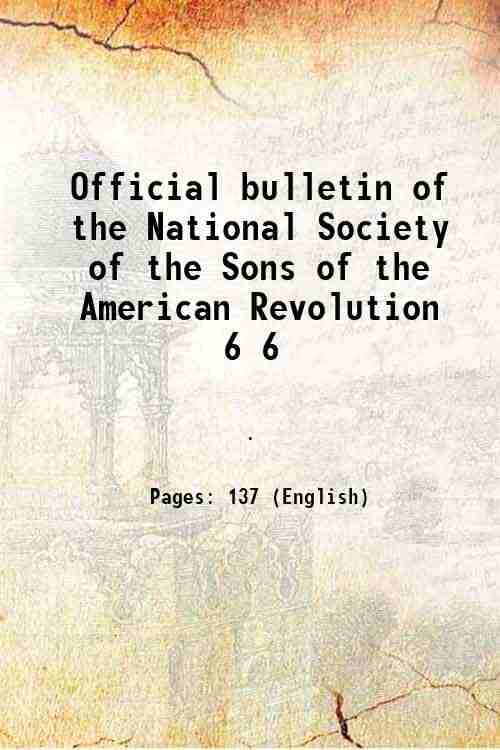 Official bulletin of the National Society of the Sons of the American Revolution Volume 6 1906 Official bulletin of the National Society of the Sons of the American Revolution Volume 6 1906