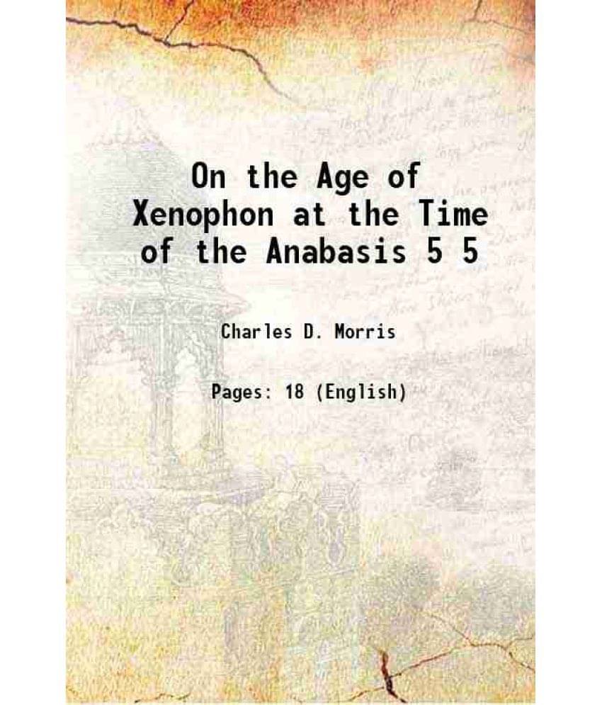 On the Age of Xenophon at the Time of the Anabasis Volume 5 1874 On the Age of Xenophon at the Time of the Anabasis Volume 5 1874