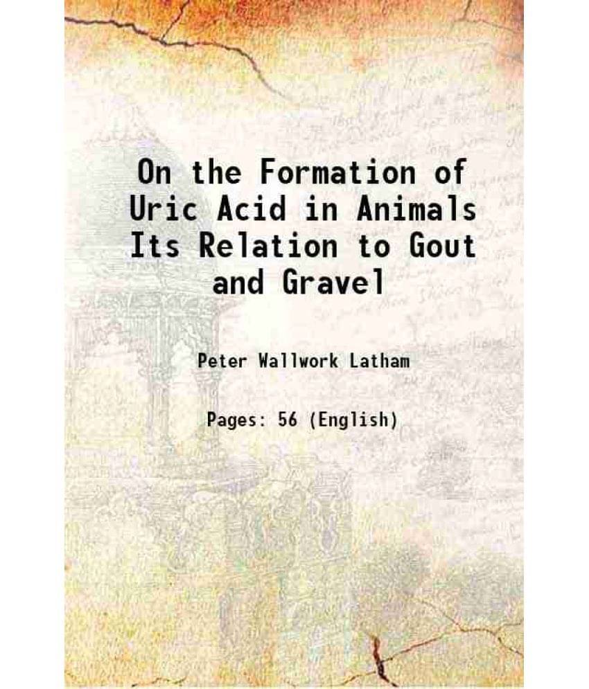 On the Formation of Uric Acid in Animals Its Relation to Gout and Gravel 1884 On the Formation of Uric Acid in Animals Its Relation to Gout and Gravel 1884