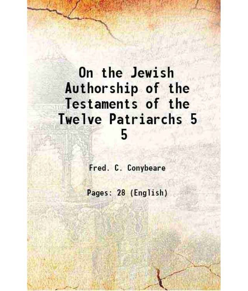 On the Jewish Authorship of the Testaments of the Twelve Patriarchs Volume 5 1893 On the Jewish Authorship of the Testaments of the Twelve Patriarchs Volume 5 1893