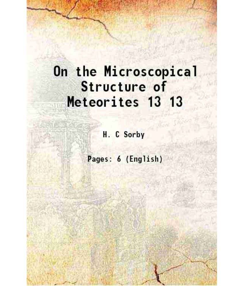 On the Microscopical Structure of Meteorites Volume 13 1863 On the Microscopical Structure of Meteorites Volume 13 1863