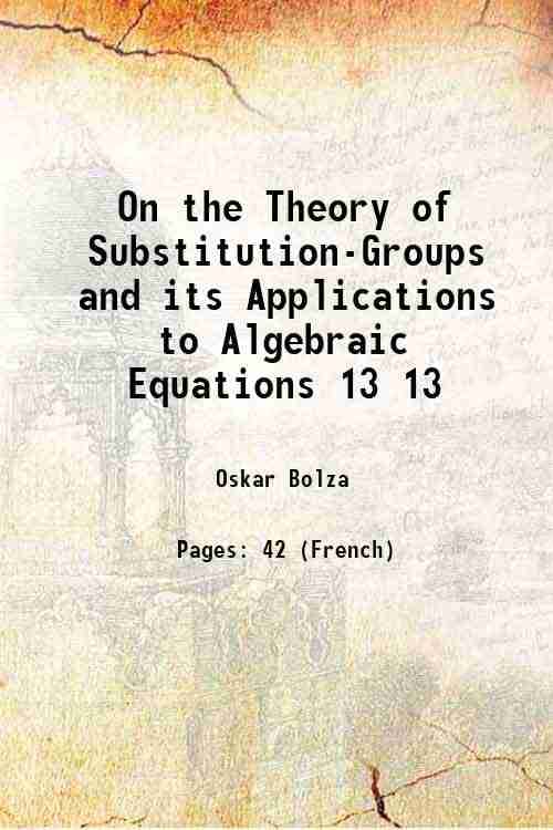 On the Theory of Substitution-Groups and its Applications to Algebraic Equations Volume 13 1890 On the Theory of Substitution-Groups and its Applications to Algebraic Equations Volume 13 1890