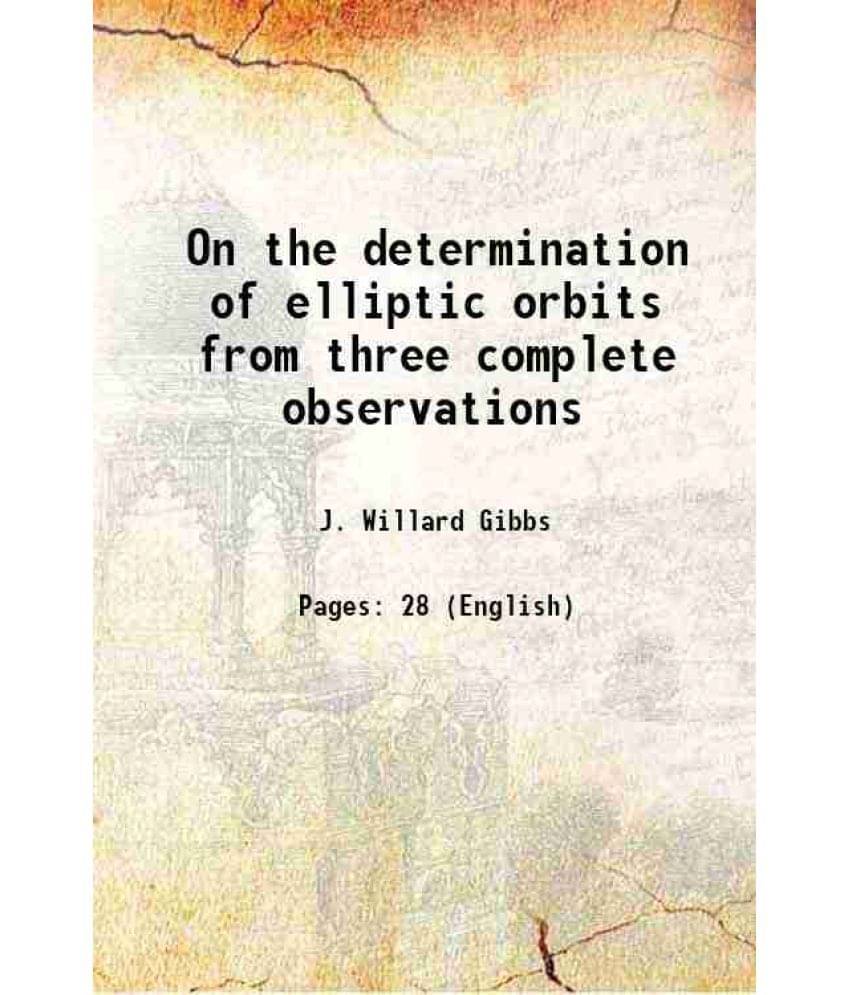 On the determination of elliptic orbits from three complete observations 1889 On the determination of elliptic orbits from three complete observations 1889