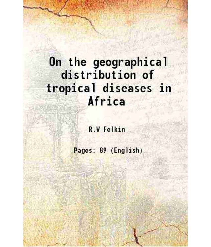 On the geographical distribution of tropical diseases in Africa 1895 On the geographical distribution of tropical diseases in Africa 1895