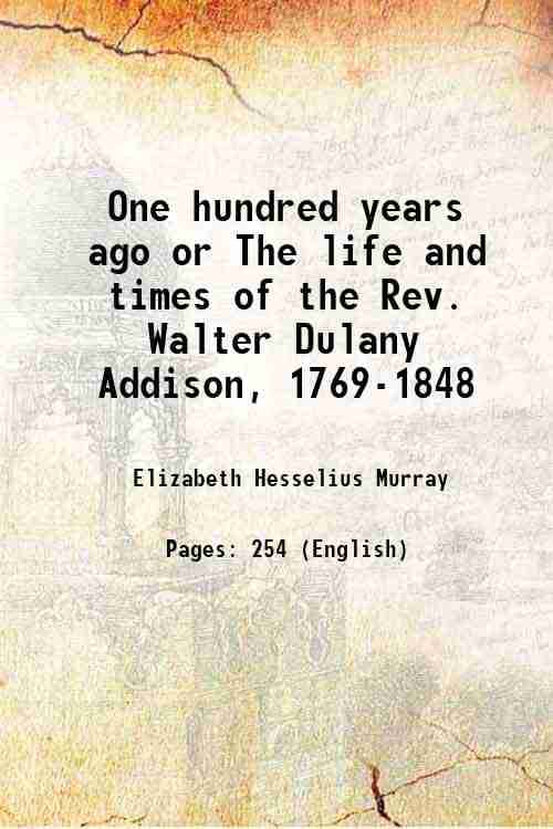     			One hundred years ago or The life and times of the Rev. Walter Dulany Addison, 1769-1848 1895