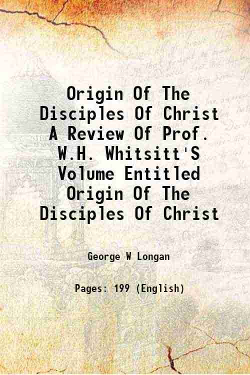Origin Of The Disciples Of Christ A Review Of Prof. W.H. Whitsitt'S Volume Entitled Origin Of The Disciples Of Christ 1889 Origin Of The Disciples Of Christ A Review Of Prof. W.H. Whitsitt'S Volume Entitled Origin Of The Disciples Of Christ 1889