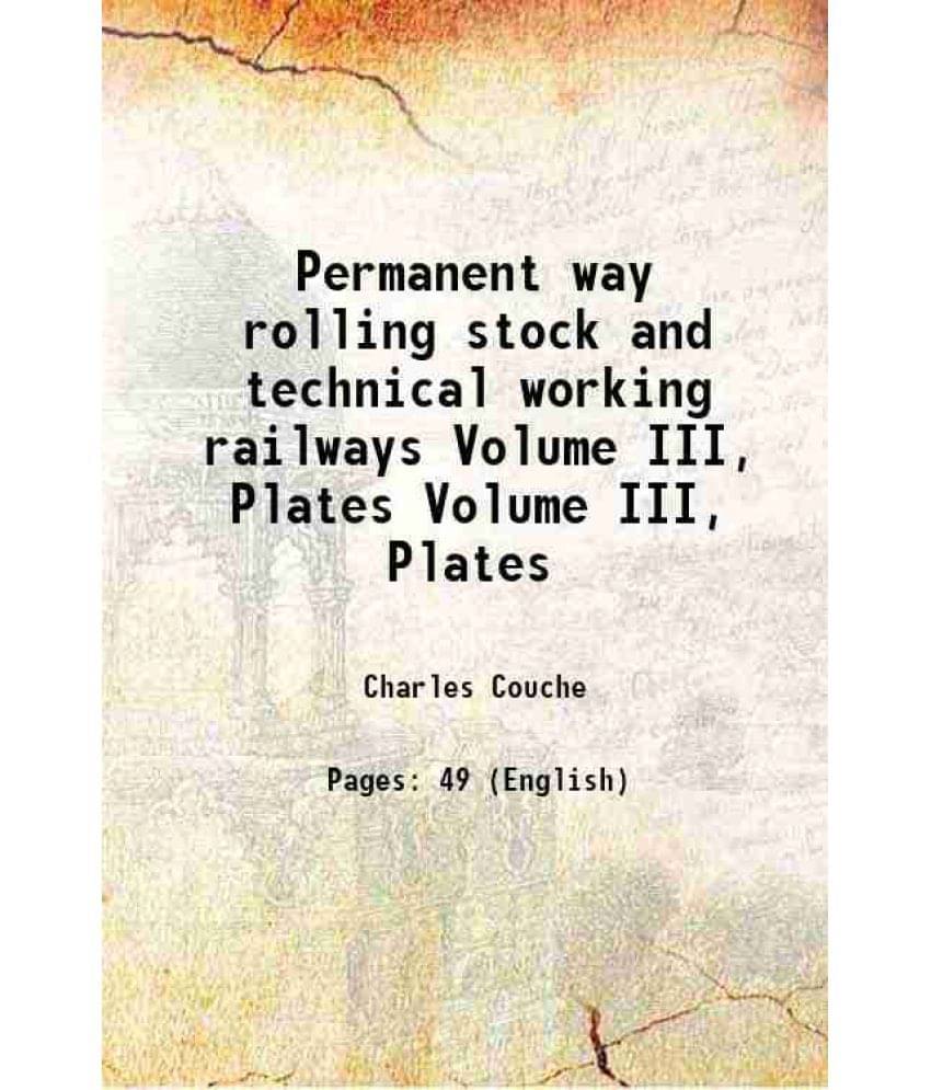 Permanent way rolling stock and technical working railways Volume III, Plates 1882 Permanent way rolling stock and technical working railways Volume III, Plates 1882