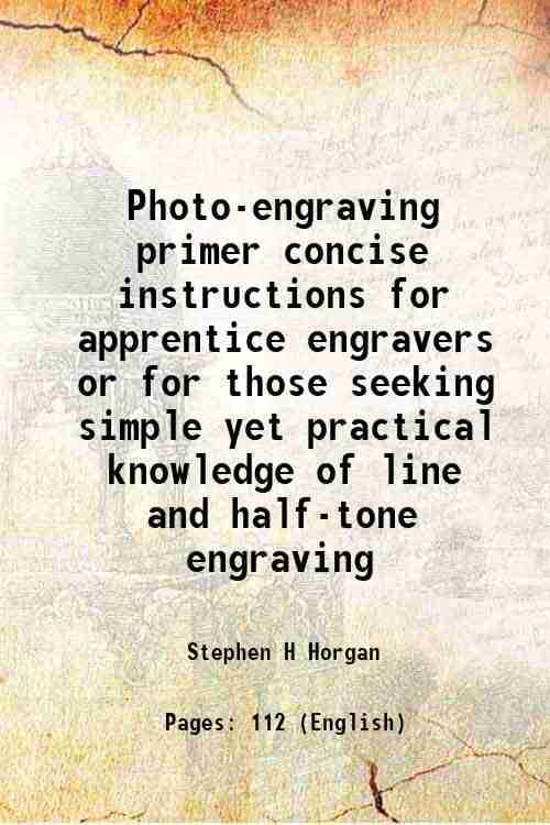 Photo-engraving primer concise instructions for apprentice engravers or for those seeking simple yet practical knowledge of line and half-tone engravi Photo-engraving primer concise instructions for apprentice engravers or for those seeking simple yet practical knowledge of line and half-tone engravi
