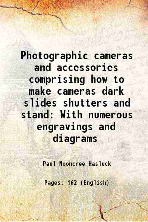 Photographic cameras and accessories comprising how to make cameras dark slides shutters and stand With numerous engravings and diagrams 1902 Photographic cameras and accessories comprising how to make cameras dark slides shutters and stand With numerous engravings and diagrams 1902