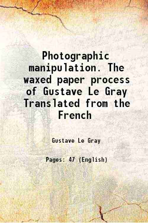     			Photographic manipulation. The waxed paper process of Gustave Le Gray Translated from the French 1885