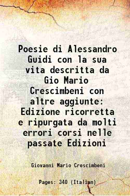 Poesie di Alessandro Guidi con la sua vita descritta da Gio Mario Crescimbeni con altre aggiunte Edizione ricorretta e ripurgata da molti errori corsi Poesie di Alessandro Guidi con la sua vita descritta da Gio Mario Crescimbeni con altre aggiunte Edizione ricorretta e ripurgata da molti errori corsi