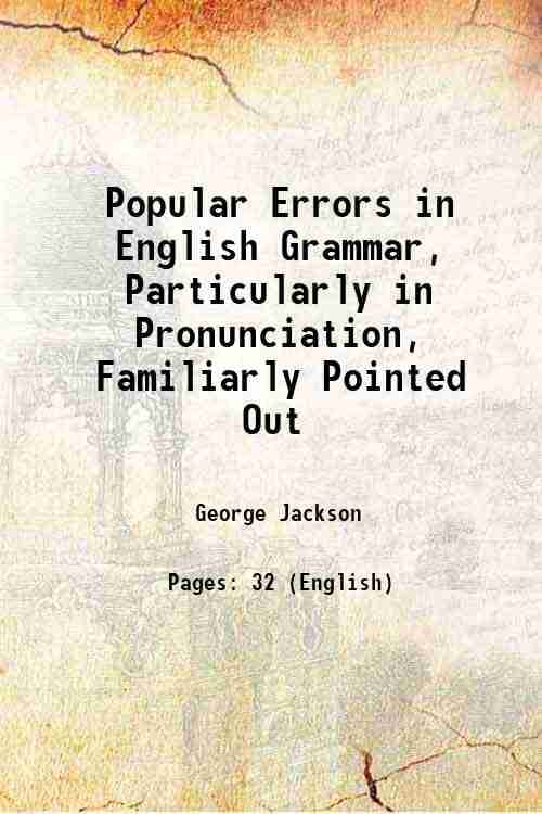 Popular Errors in English Grammar, Particularly in Pronunciation, Familiarly Pointed Out 1830 Popular Errors in English Grammar, Particularly in Pronunciation, Familiarly Pointed Out 1830